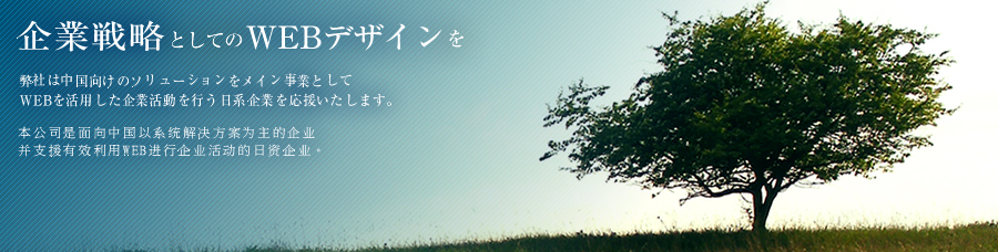 企業戦略としてのWEBデザインを
弊社は中国向けのソリューションをメイン事業としてWEBを活用した企業活動を行う日系企業を応援いたします。